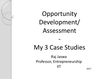 Development/  Assessment  -  My 3 Case Studies  Raj Jaswa  Professor, Entrepreneurship  IIT  2017