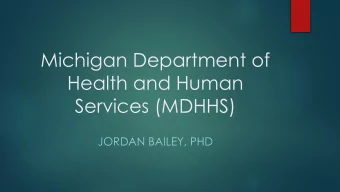 Michigan Department of  Health and Human  Services (MDHHS)  JORDAN BAILEY, PHD  The Role of MDHHS