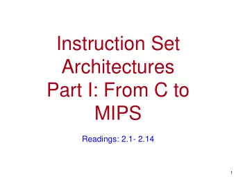 Instruction Set  Architectures  Part I: From C to  MIPS  Readings: 2.1- 2.14  1  Goals for this