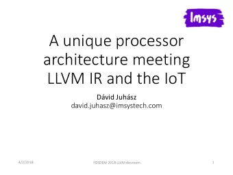 LLVM IR and the IoT  Dvid Juhsz  david.juhasz@imsystech.com  4/2/2018  1  FOSDEM 2018 LLVM