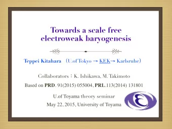 Towards a scale free  electroweak baryogenesis Teppei Kitahara  U.of Tokyo  KEK  Karlsruhe