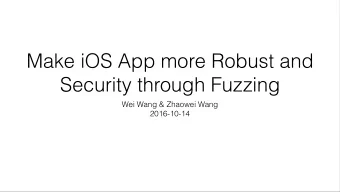 Make iOS App more Robust and  Security through Fuzzing  Wei Wang &amp; Zhaowei Wang  2016-10-14