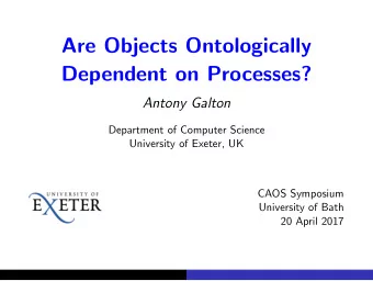 Are Objects Ontologically  Dependent on Processes?  Antony Galton  Department of Computer Science