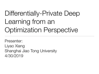 Differentially-Private Deep  Learning from an  Optimization Perspective  Presenter:  Liyao Xiang