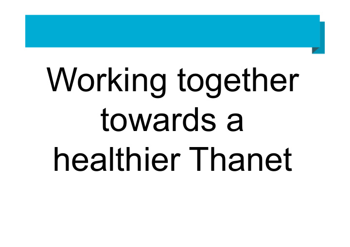 working together towards a healthier thanet thanet the