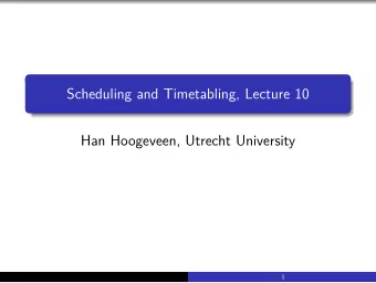 Scheduling and Timetabling, Lecture 10  Han Hoogeveen, Utrecht University  1  Timetabling: basic