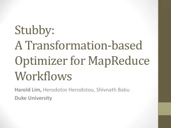 Stubby:  A Transformation-based  Optimizer for MapReduce  Workflows Harold Lim, Herodotos