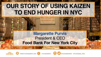 OUR STORY OF USING KAIZEN  TO END HUNGER IN NYC  Margarette Purvis  President &amp; CEO  Food Bank