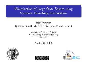 Minimization of Large State Spaces using  Symbolic Branching Bisimulation  Ralf Wimmer  (joint work
