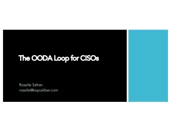 Th  The OODA  A Loop  oop for  or CISOs  Roselle Safran  roselle@keycaliber.com  Background