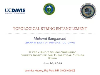 TOPOLOGICAL STRING ENTANGLEMENT  Mukund Rangamani  QMAP &amp; Dept of Physics, UC Davis  It from