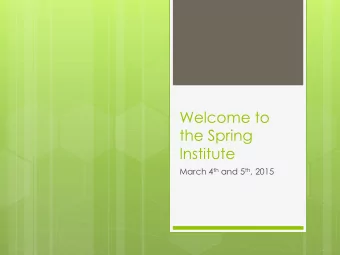 Welcome to  the Spring  Institute March 4 th and 5 th , 2015 Agenda  Day 1 March 4, 2015  Day