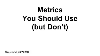 Metrics  You Should Use  (but Dont) @catswetel at #YOW18  Metrics  You Should Use  (but Dont)