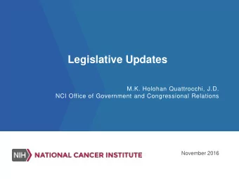 Legislative Updates  M.K. Holohan Quattrocchi, J.D.  NCI Office of Government and Congressional