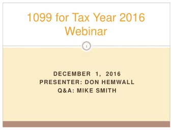 1099 for Tax Year 2016  Webinar  1  DECEMBER  1,  2016  PRESENTER: DON HEMWALL  Q&amp;A: MIKE SMITH