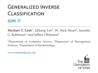 GENERALIZED INVERSE  CLASSIFICATION  SDM 17 Michael T. Lash 1 , Qihang Lin 2 , W. Nick Street 2