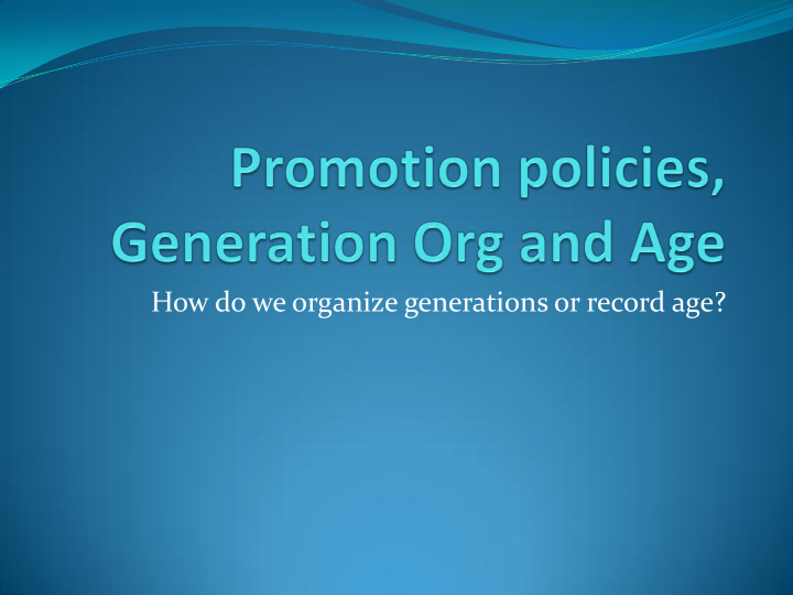 how do we organize generations or record age goals of