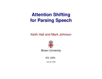 Attention Shifting  for Parsing Speech  Keith Hall and Mark Johnson  Brown University  ACL 2004