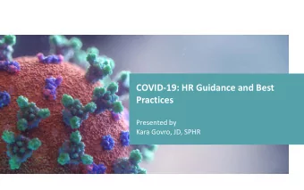 COVID-19: HR Guidance and Best  Practices  Presented by  Kara Govro, JD, SPHR  Agenda  Current
