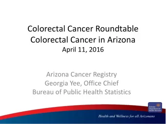 Colorectal Cancer Roundtable  Colorectal Cancer in Arizona  April 11, 2016  Arizona Cancer Registry