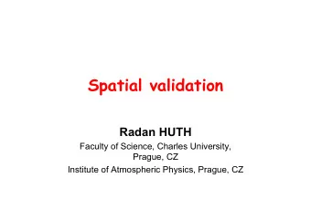 Spatial validation  Radan HUTH  Faculty of Science, Charles University,  Prague, CZ  Institute of