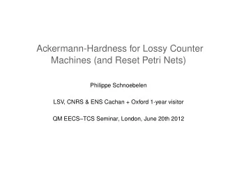 Ackermann-Hardness for Lossy Counter  Machines (and Reset Petri Nets)  Philippe Schnoebelen  LSV,