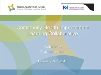 Community Health Improvement  Learning Collaborative  Webinar #6  Evaluate Actions February 16 th ,