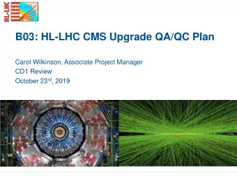 B03: HL-LHC CMS Upgrade QA/QC Plan  Carol Wilkinson, Associate Project Manager  CD1 Review October