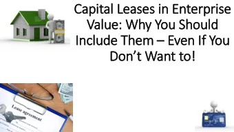 Dont Want to!  Capital  l Leases in Enterprise Value Your treatment of capital leases in