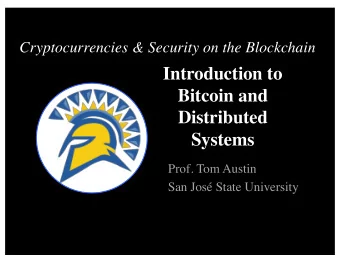 Introduction to  Bitcoin and  Distributed  Systems  Prof. Tom Austin  San Jos State University