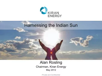 Harnessing the Indian Sun  Alan Rosling  Chairman, Kiran Energy  May 2012  Private and Confidential