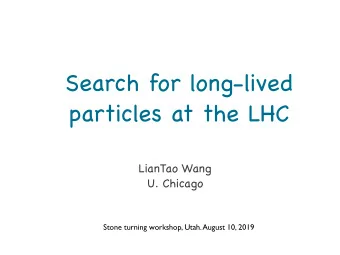 Search for long-lived  particles at the LHC LianTao Wang  U. Chicago  Stone turning workshop, Utah.