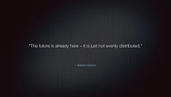 &quot;The future is already here  it is just not evenly distributed.&quot;   William Gibson