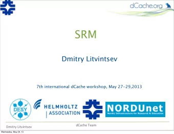 SRM  Dmitry Litvintsev  7th international dCache workshop, May 27-29,2013  dCache  Team  Dmitry