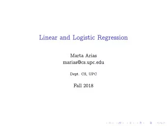 Linear and Logistic Regression  Marta Arias  marias@cs.upc.edu  Dept. CS, UPC  Fall 2018  Linear
