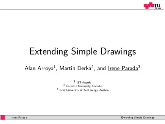 Extending Simple Drawings Alan Arroyo 1 , Martin Derka 2 , and Irene Parada 3  1 IST Austria  2