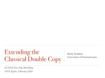 Extending the  Mark Trodden  Classical Double Copy  University of Pennsylvania  GC2018 One-Day