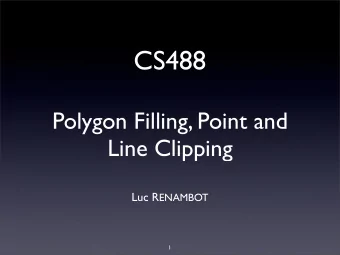 CS488  Polygon Filling, Point and  Line Clipping Luc R ENAMBOT  1  Last time  How line segments