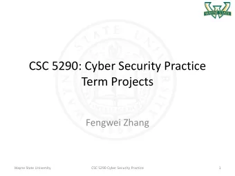 CSC 5290: Cyber Security Practice  Term Projects  Fengwei Zhang  Wayne State University  CSC 5290