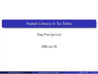 Haskell Literacy in Six Slides Greg Price ( price )  2008 Jan 29 Greg Price ( price ) ()  Haskell