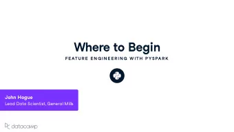 Where to Begin  FE ATU R E  E N G IN E E R IN G  W ITH  P YSPAR K John Hog u e Lead Data Scientist