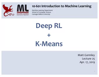 Deep RL  +  K-Means  Matt Gormley  Lecture 25  Apr. 17, 2019  1  Reminders  Homework 8:
