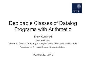 Decidable Classes of Datalog  Programs with Arithmetic  Mark Kaminski joint work with   Bernardo