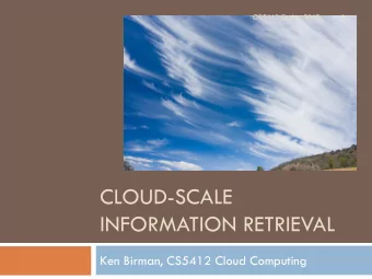 CLOUD-SCALE  INFORMATION RETRIEVAL  Ken Birman, CS5412 Cloud Computing  Styles of cloud computing