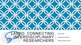 LASSO: CONNECTING  Ryan Mork  INTERDISCIPLINARY  Genevieve Shattow  RESEARCHERS  PIRE Hackathon