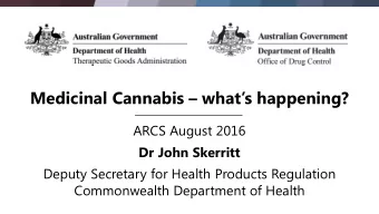 Medicinal Cannabis  whats happening? ARCS August 2016 Dr John Skerritt  Deputy Secretary for