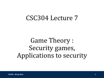 CSC304 Lecture 7  Game Theory :  Security games,  Applications to security  CSC304 - Nisarg Shah  1