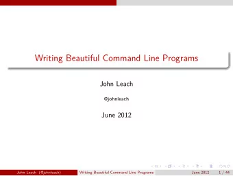 Writing Beautiful Command Line Programs  John Leach  @johnleach  June 2012  John Leach (@johnleach)