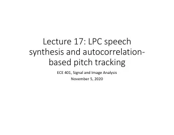Lecture 17: LPC speech  synthesis and autocorrelation-  based pitch tracking  ECE 401, Signal and