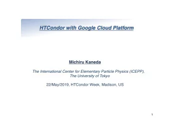 HTCondor with Google Cloud Platform  Michiru Kaneda  The International Center for Elementary
